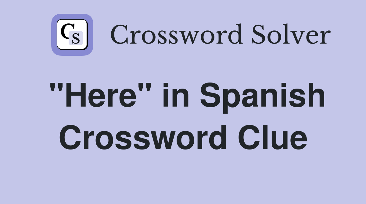 "Here" in Spanish - Crossword Clue Answers - Crossword Solver